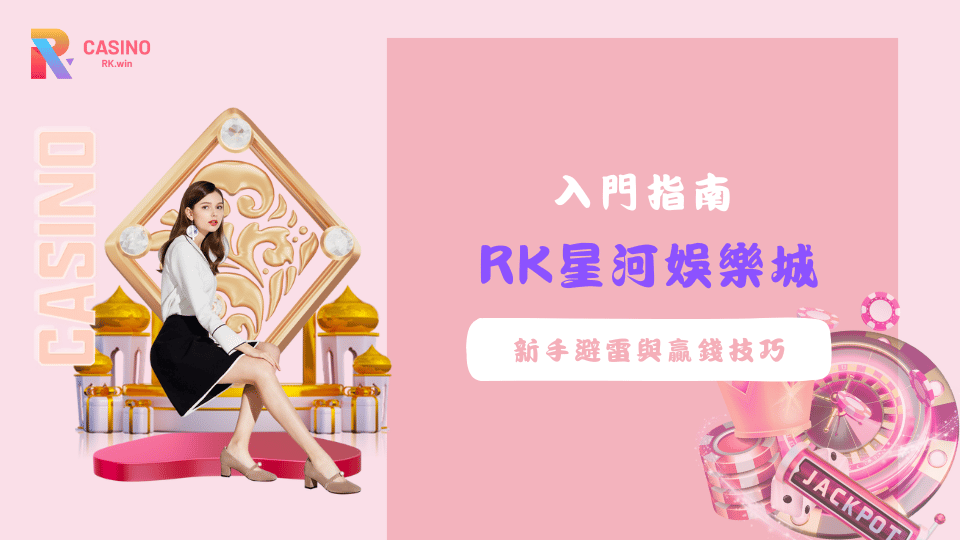RK星河娛樂城入門指南：新手避雷與贏錢技巧大公開